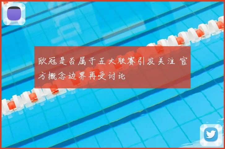欧冠是否属于五大联赛引发关注 官方概念边界再受讨论