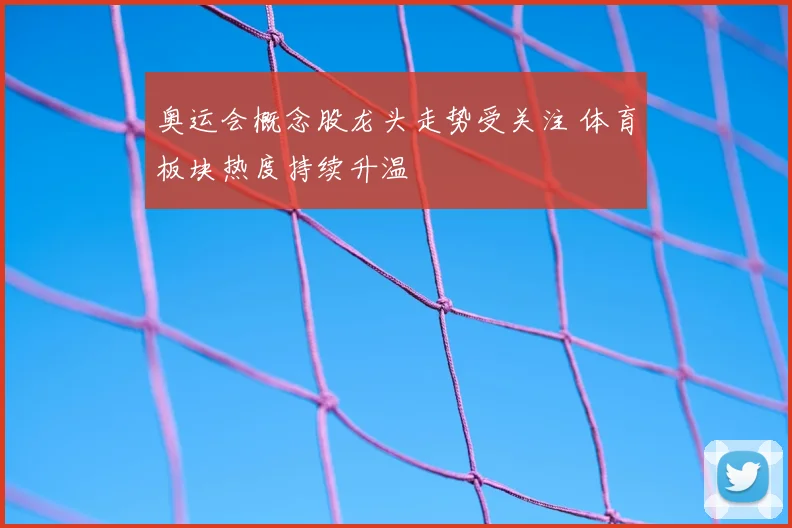 奥运会概念股龙头走势受关注 体育板块热度持续升温