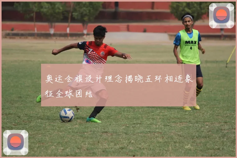奥运会旗设计理念揭晓五环相连象征全球团结