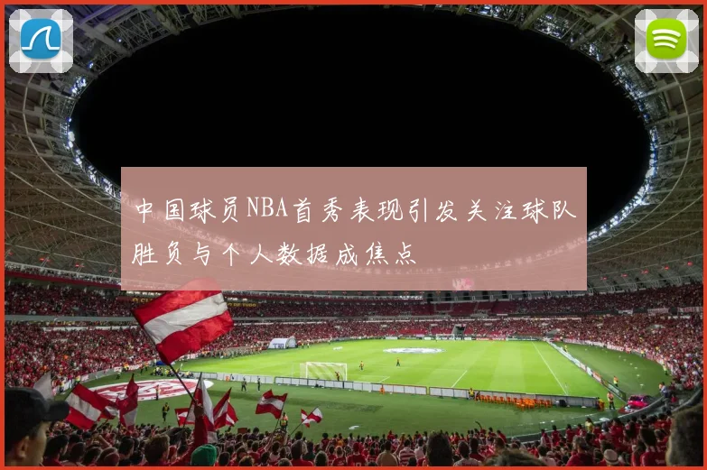中国球员NBA首秀表现引发关注球队胜负与个人数据成焦点