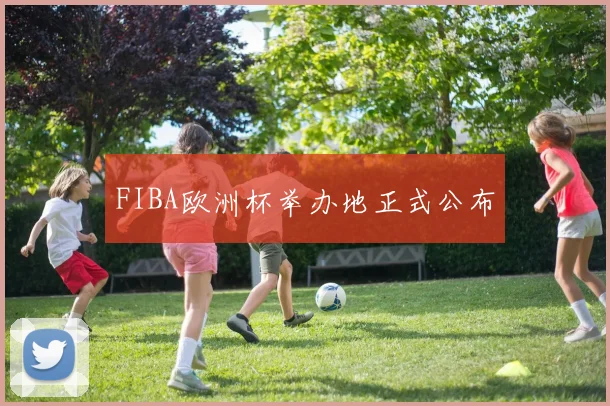 FIBA欧洲杯举办地正式公布