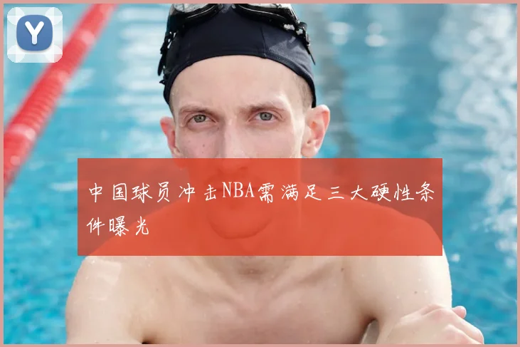 中国球员冲击NBA需满足三大硬性条件曝光