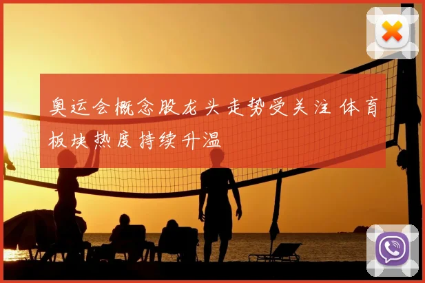 奥运会概念股龙头走势受关注 体育板块热度持续升温