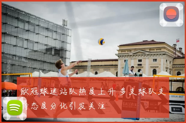 欧冠球迷站队热度上升 多支球队支持态度分化引发关注
