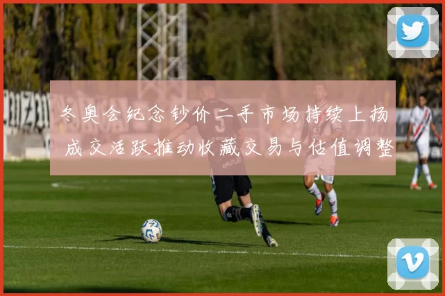 冬奥会纪念钞价二手市场持续上扬 成交活跃推动收藏交易与估值调整