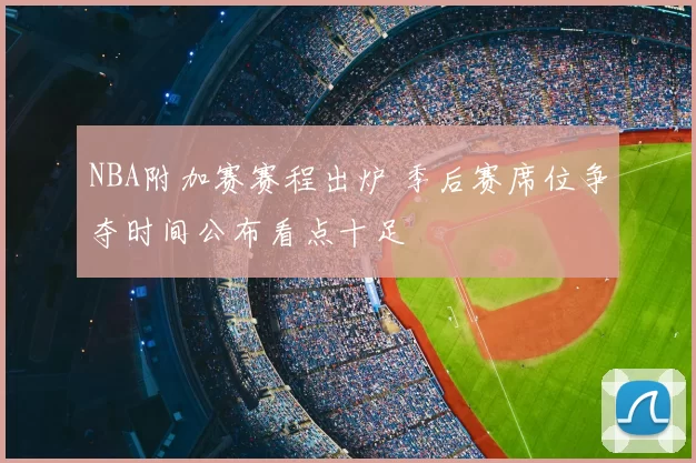 NBA附加赛赛程出炉 季后赛席位争夺时间公布看点十足