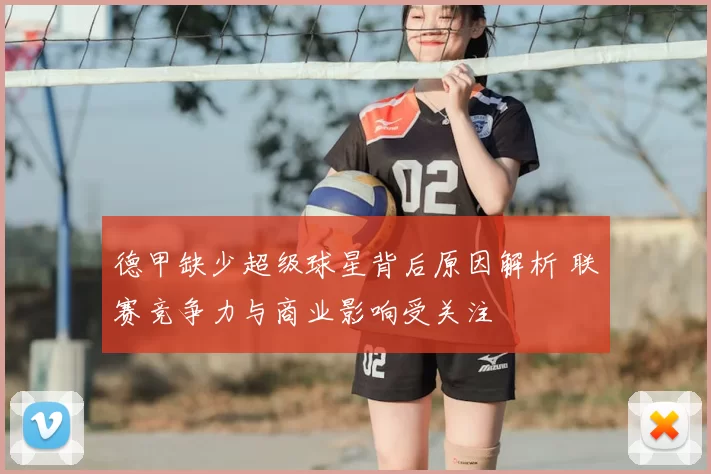 德甲缺少超级球星背后原因解析 联赛竞争力与商业影响受关注