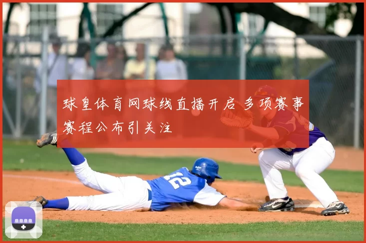 球皇体育网球线直播开启 多项赛事赛程公布引关注