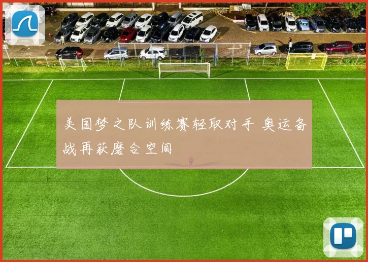 美国梦之队训练赛轻取对手 奥运备战再获磨合空间