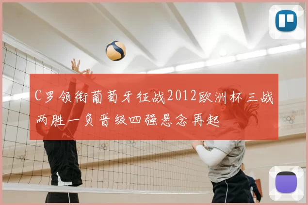 C罗领衔葡萄牙征战2012欧洲杯三战两胜一负晋级四强悬念再起