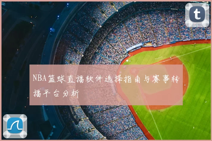 NBA篮球直播软件选择指南与赛事转播平台分析
