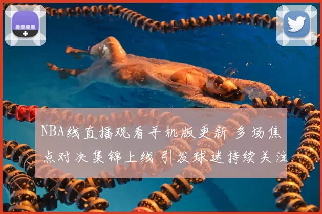 NBA线直播观看手机版更新 多场焦点对决集锦上线 引发球迷持续关注