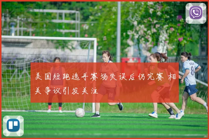 美国短跑选手赛场失误后仍完赛 相关争议引发关注