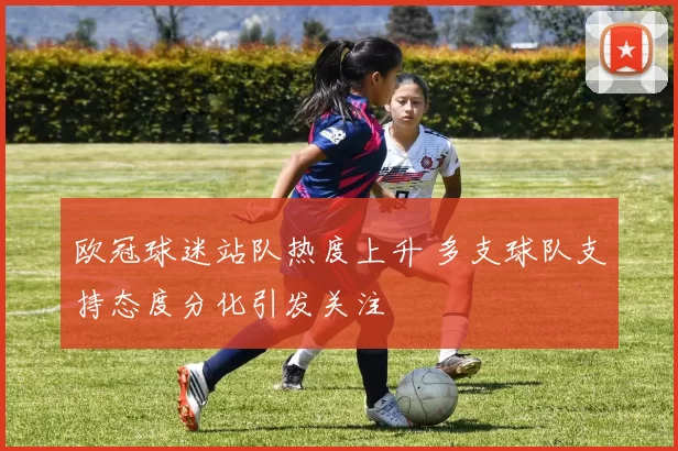 欧冠球迷站队热度上升 多支球队支持态度分化引发关注