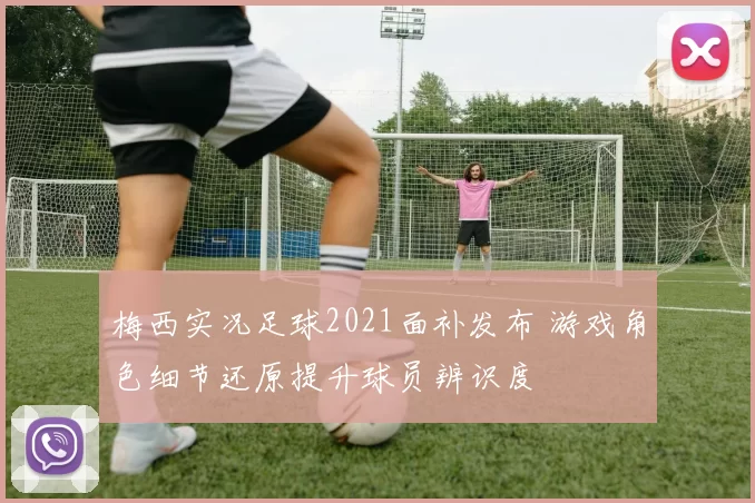 梅西实况足球2021面补发布 游戏角色细节还原提升球员辨识度