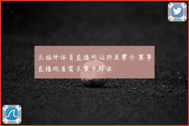 无插件体育直播网站热度攀升 赛事直播观看需求集中释放