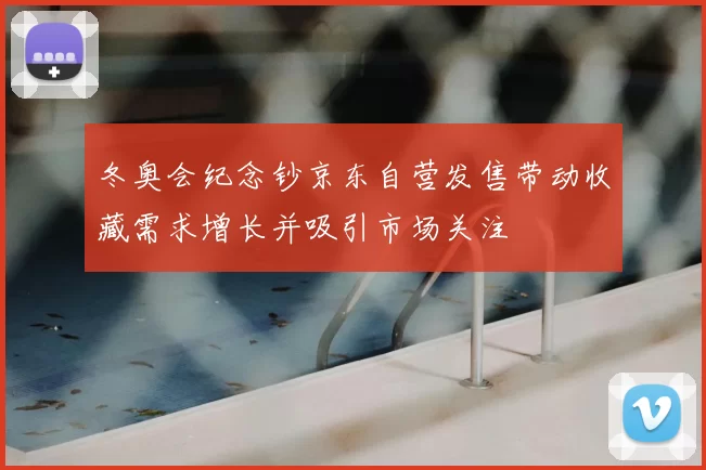 冬奥会纪念钞京东自营发售带动收藏需求增长并吸引市场关注