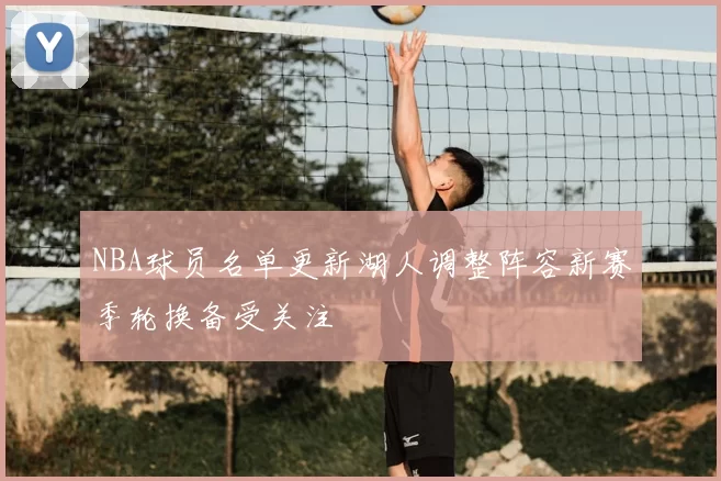 NBA球员名单更新湖人调整阵容新赛季轮换备受关注
