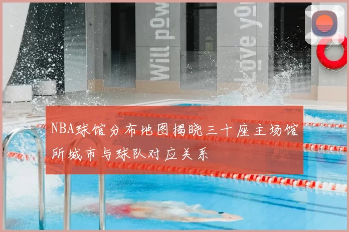 NBA球馆分布地图揭晓三十座主场馆所城市与球队对应关系