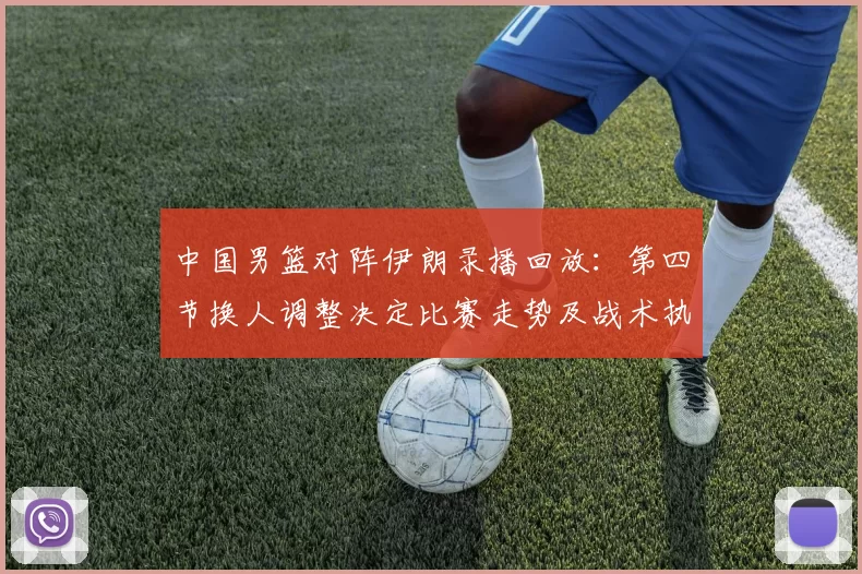中国男篮对阵伊朗录播回放：第四节换人调整决定比赛走势及战术执行