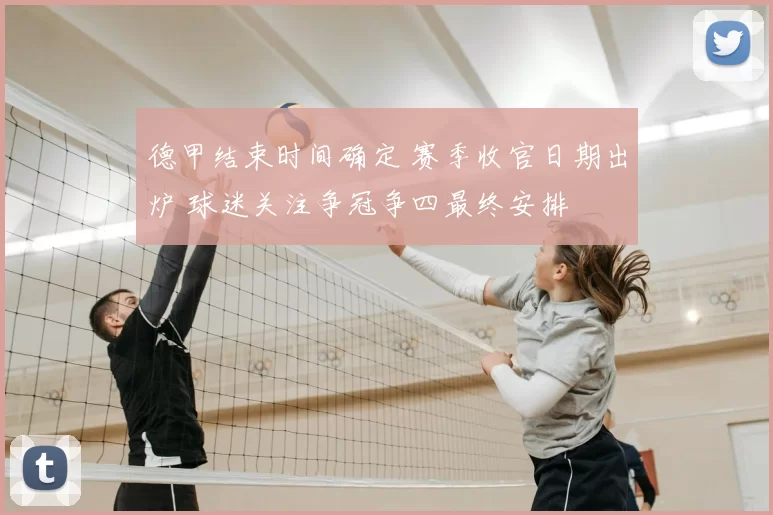 德甲结束时间确定 赛季收官日期出炉 球迷关注争冠争四最终安排