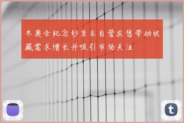 冬奥会纪念钞京东自营发售带动收藏需求增长并吸引市场关注