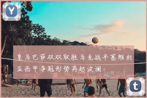 皇马巴萨双双取胜马竞战平塞维利亚西甲争冠形势再起波澜