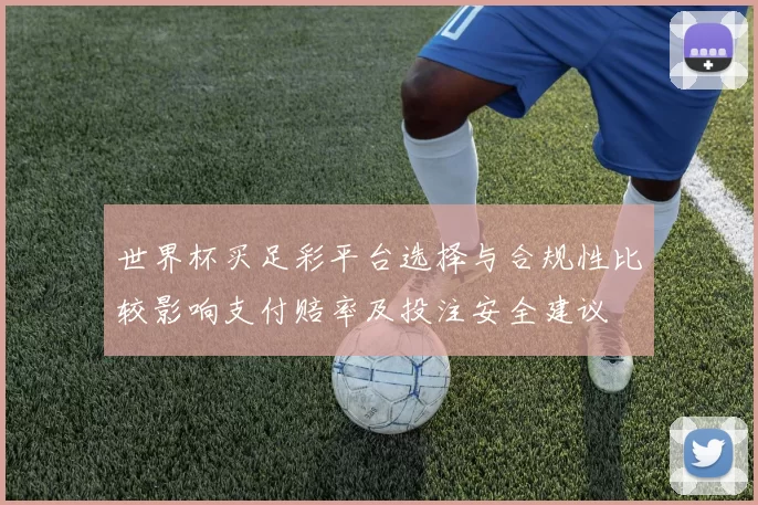 世界杯买足彩平台选择与合规性比较影响支付赔率及投注安全建议
