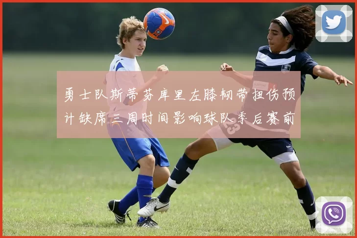 勇士队斯蒂芬库里左膝韧带扭伤预计缺席三周时间影响球队季后赛前景