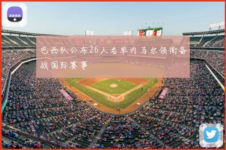 巴西队公布26人名单内马尔领衔备战国际赛事