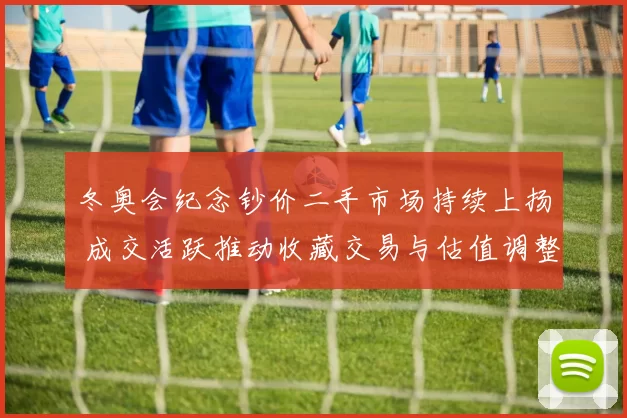 冬奥会纪念钞价二手市场持续上扬 成交活跃推动收藏交易与估值调整