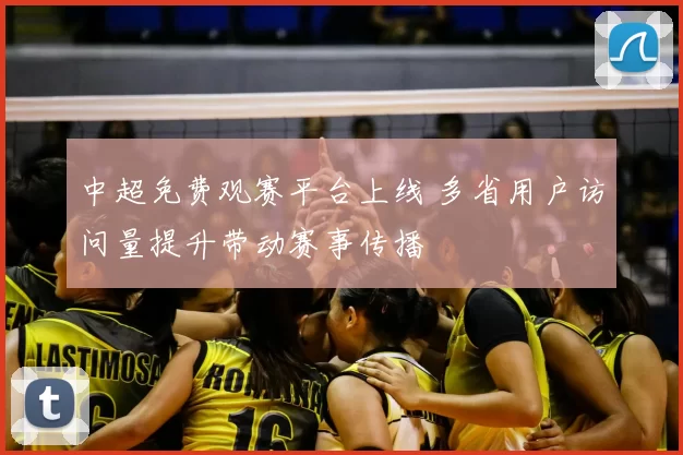 中超免费观赛平台上线 多省用户访问量提升带动赛事传播
