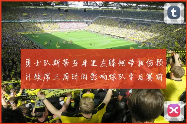勇士队斯蒂芬库里左膝韧带扭伤预计缺席三周时间影响球队季后赛前景