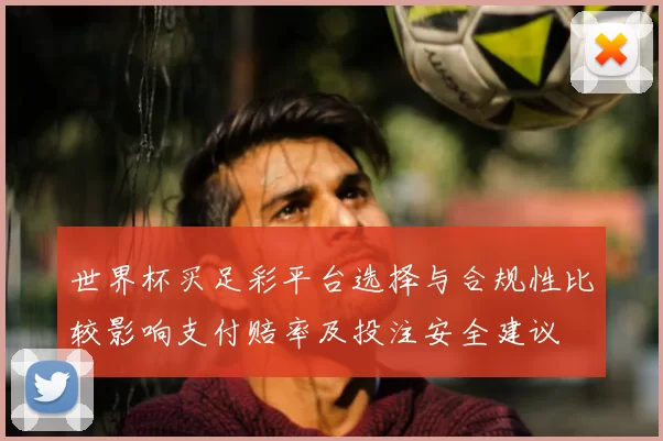 世界杯买足彩平台选择与合规性比较影响支付赔率及投注安全建议