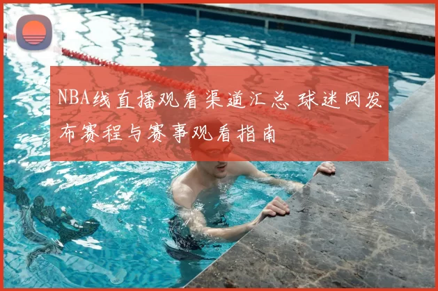 NBA线直播观看渠道汇总 球迷网发布赛程与赛事观看指南