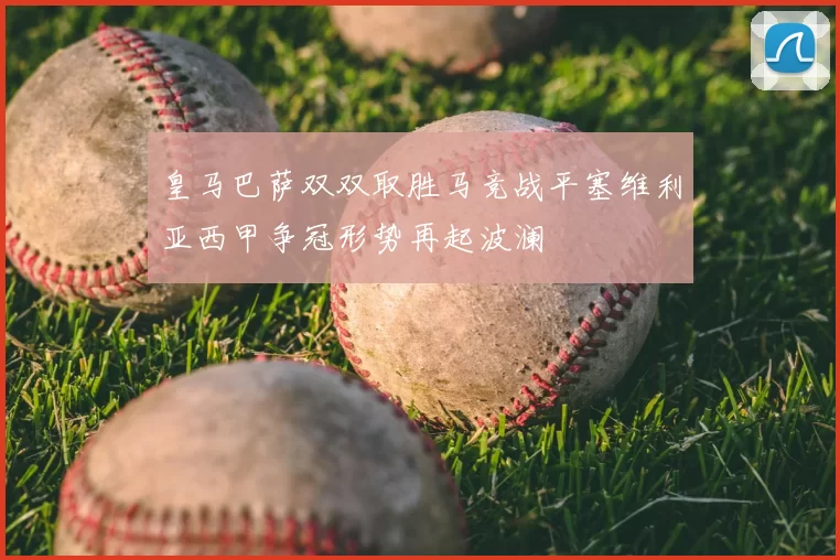 皇马巴萨双双取胜马竞战平塞维利亚西甲争冠形势再起波澜